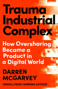 Trauma Industrial Complex : How Oversharing Became a Product in a Digital World - 9781529103892