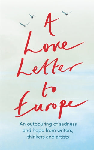 A Love Letter to Europe : An outpouring of sadness and hope - Mary Beard, Shami Chakrabati, Sebastian Faulks, Neil Gaiman, Ruth Jones, J.K. Rowling, Sandi Toksvig and others - 9781529381108