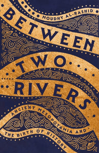 Between Two Rivers : Ancient Mesopotamia and the Birth of History - 9781529392128