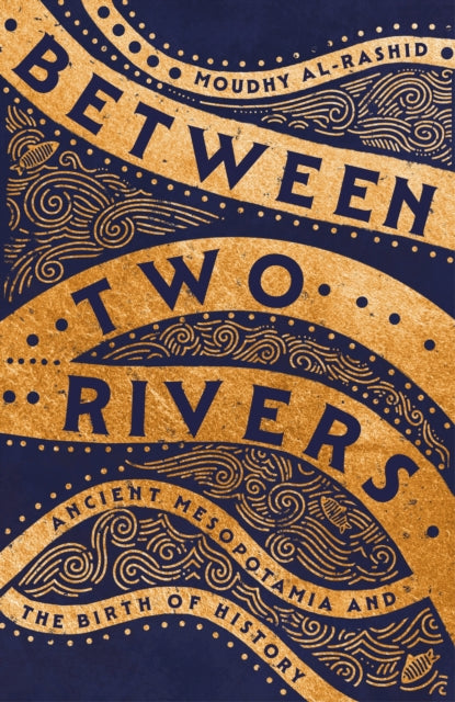 Between Two Rivers : Ancient Mesopotamia and the Birth of History - 9781529392128
