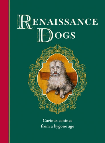 Renaissance Dogs : Curious canines from a bygone age - 9781529449662