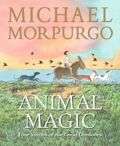 Animal Magic: Four Stories of the Great Outdoors : From Michael Morpurgo, author of the international phenomenon WAR HORSE - 9781529529432