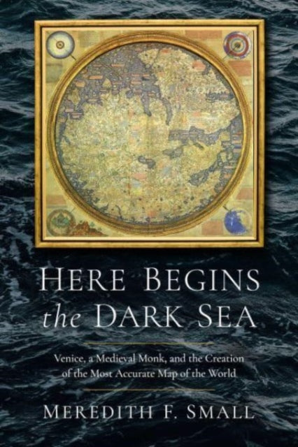 Here Begins the Dark Sea : Venice, a Medieval Monk, and the Creation of the Most Accurate Map of the World - 9781639364190