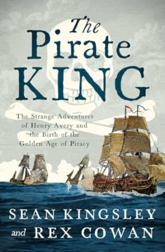 The Pirate King : The Strange Adventures of Henry Avery and the Birth of the Golden Age of Piracy - 9781639368730