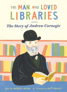 The Man who Loved Libraries : The Story of Andrew Carnegie - 9781738485987