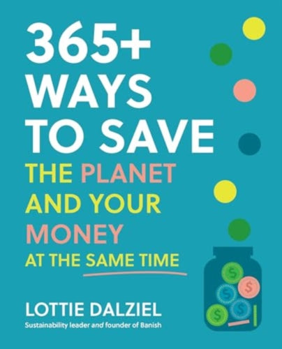 365+ Ways to Save the Planet and Your Money at the Same Time - 9781761500015