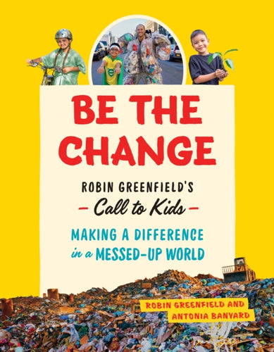 Be the Change : Rob Greenfield's Call to Kids  Making a Difference in a Messed-Up World - 9781771645935