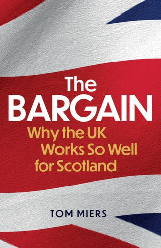 The Bargain : Why the UK Works So Well for Scotland - 9781780277691
