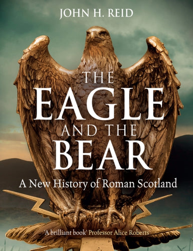 The Eagle and the Bear : A New History of Roman Scotland - 9781780278148