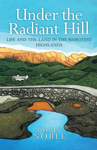 Under the Radiant Hill : Life and the Land in the Remotest Highlands - 9781780278261