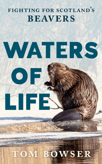 Waters of Life : Fighting for Scotland’s Beavers - 9781780278674