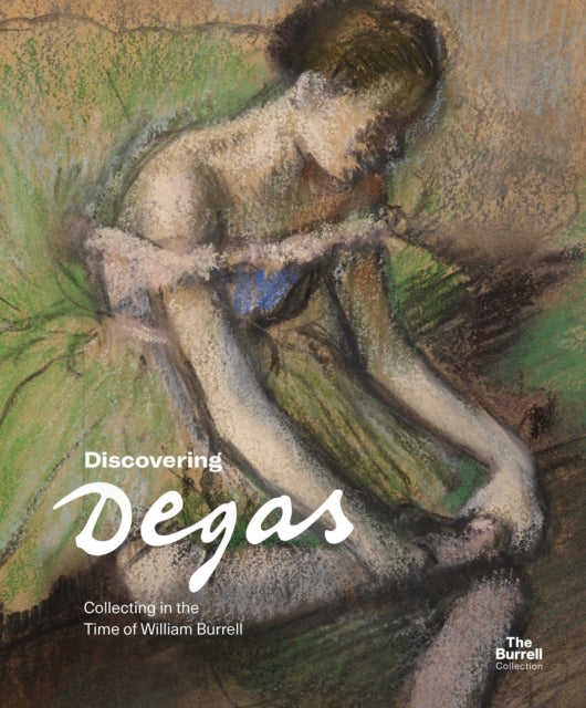 Discovering Degas : Collecting in the Time of William Burrell - 9781781301296