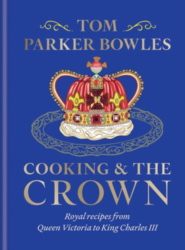 Cooking and the Crown : Royal recipes from Queen Victoria to King Charles III - 9781783256068