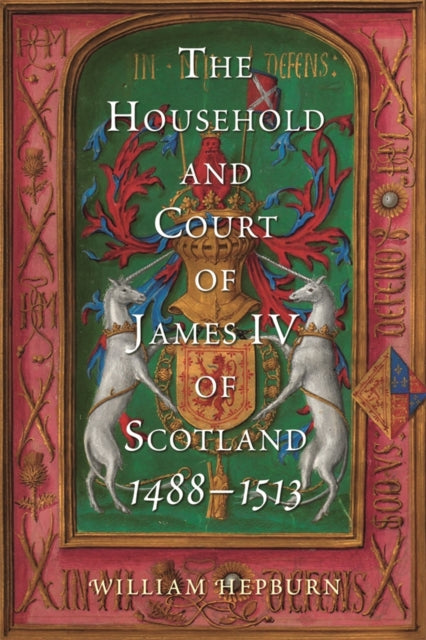The Household and Court of James IV of Scotland, 1488-1513 - 9781783276905