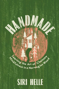 Handmade : Learning the Art of Chainsaw Mindfulness in a Norwegian Wood - 9781783787470