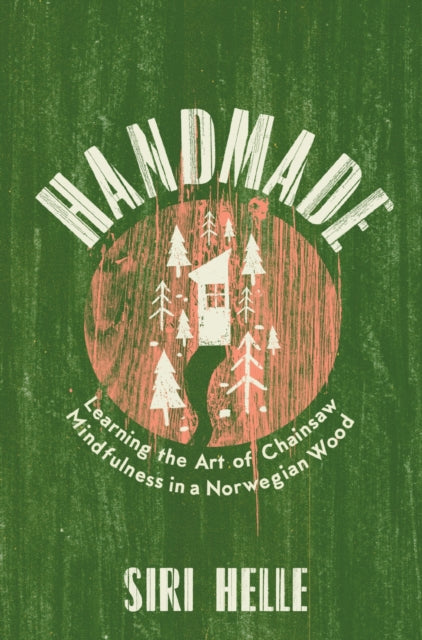 Handmade : Learning the Art of Chainsaw Mindfulness in a Norwegian Wood - 9781783787470