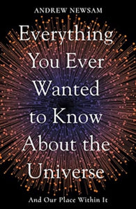 Everything You Ever Wanted to Know About the Universe : And Our Place Within It - 9781783966493