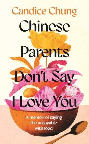Chinese Parents Don't Say I Love You : A Memoir of Saying the Unsayable with Food - 9781783968855