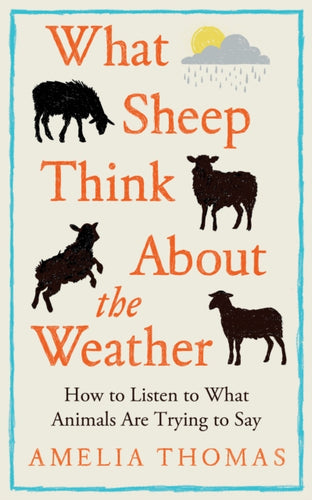 What Sheep Think About the Weather : How to listen to what animals are trying to say - 9781783969234