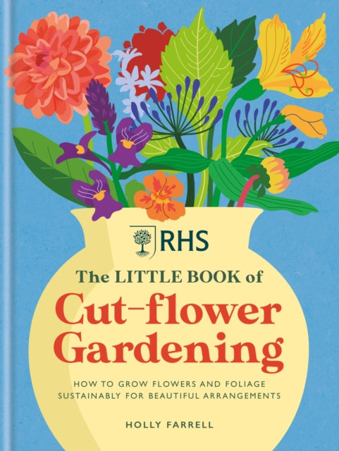RHS The Little Book of Cut-Flower Gardening : How to grow flowers and foliage sustainably for beautiful arrangements - 9781784728892
