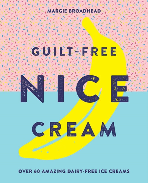 Guilt-Free Nice Cream : Over 70 Amazing Dairy-Free Ice Creams - 9781784880835