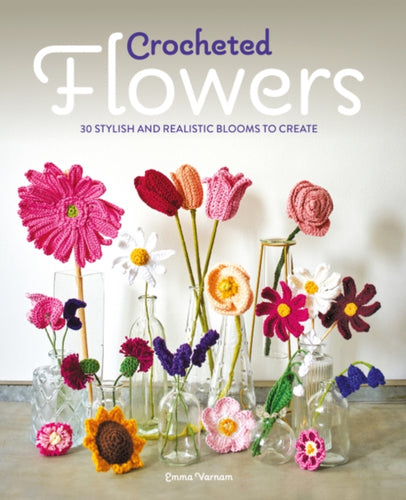 Crocheted Flowers : 30 Stylish and Realistic Blooms to Create - 9781784946807
