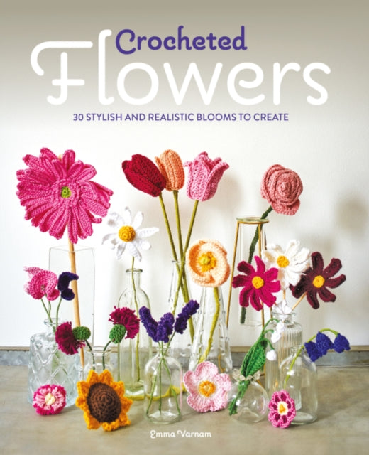 Crocheted Flowers : 30 Stylish and Realistic Blooms to Create - 9781784946807