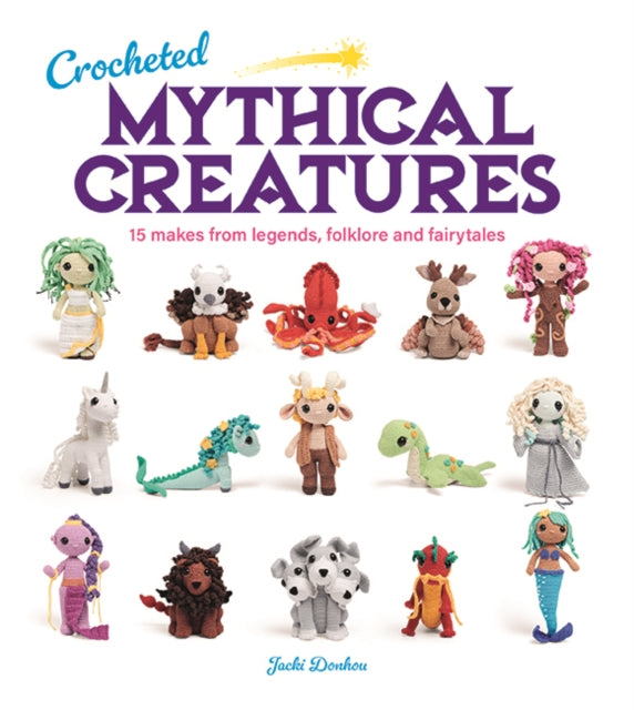 Crocheted Mythical Creatures : 15 Makes from Legends, Folklore and Fairytales - 9781784946876