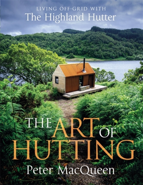 The Art of Hutting : Living Off-Grid with the Highland Hutter - 9781785305009
