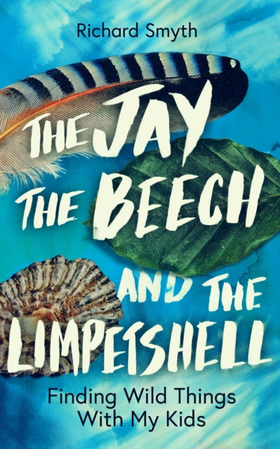 The Jay, The Beech and the Limpetshell : Finding Wild Things With My Kids - 9781785788024