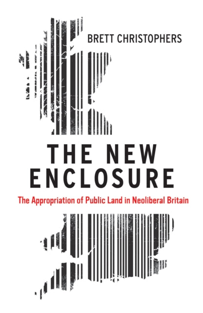 The New Enclosure : The Appropriation of Public Land in Neoliberal Britain - 9781786631596