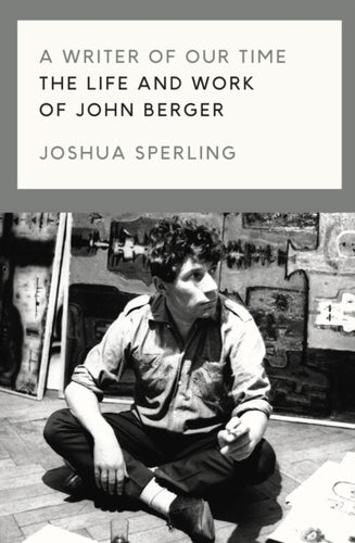 A Writer of Our Time : The Life and Work of John Berger - 9781786637420