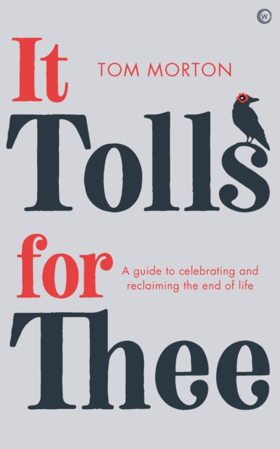 It Tolls For Thee : A guide to celebrating and reclaiming the end of life - 9781786784780