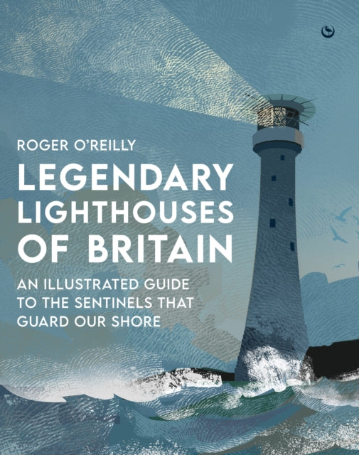 Legendary Lighthouses of Britain : An Illustrated Guide to the Sentinels that Guard Our Shore - 9781786788115