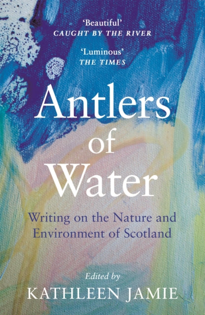 Antlers of Water : Writing on the Nature and Environment of Scotland - 9781786899811