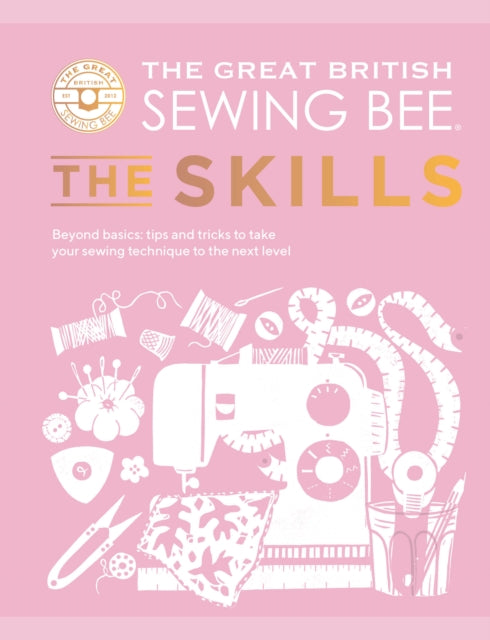 The Great British Sewing Bee: The Skills : Beyond Basics: Advanced Tips and Tricks to Take Your Sewing Technique to the Next Level - 9781787139497