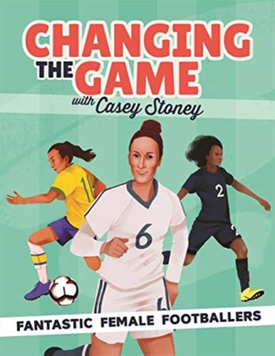 Changing the Game: Fantastic Female Footballers - 9781787415676
