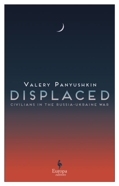 Displaced : Civilians in the Russia-Ukraine War - 9781787705470