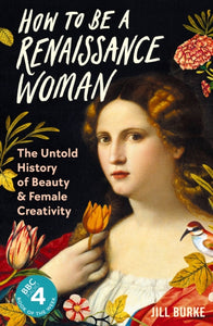 How to be a Renaissance Woman : The Untold History of Beauty and Female Creativity - 9781788166669