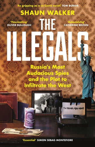 The Illegals : Russia's Most Audacious Spies and the Plot to Infiltrate the West - 9781788167772