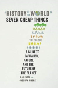 A History of the World in Seven Cheap Things : A Guide to Capitalism, Nature, and the Future of the Planet - 9781788737746