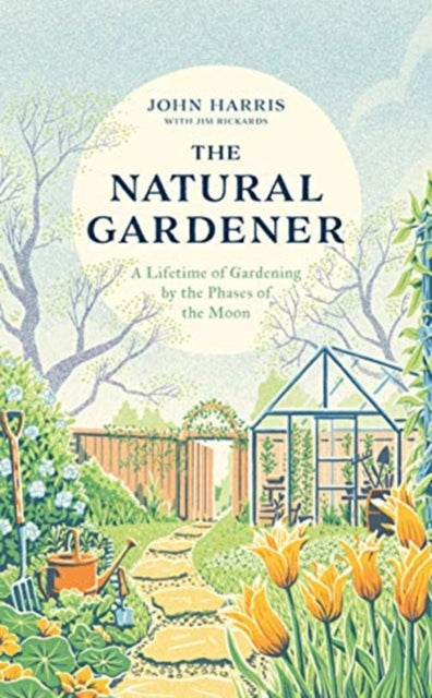 The Natural Gardener : A Lifetime of Gardening by the Phases of the Moon - 9781789462807