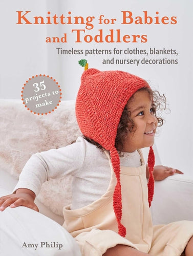 Knitting for Babies and Toddlers: 35 projects to make : Timeless Patterns for Clothes, Blankets, and Nursery Decorations - 9781800652132