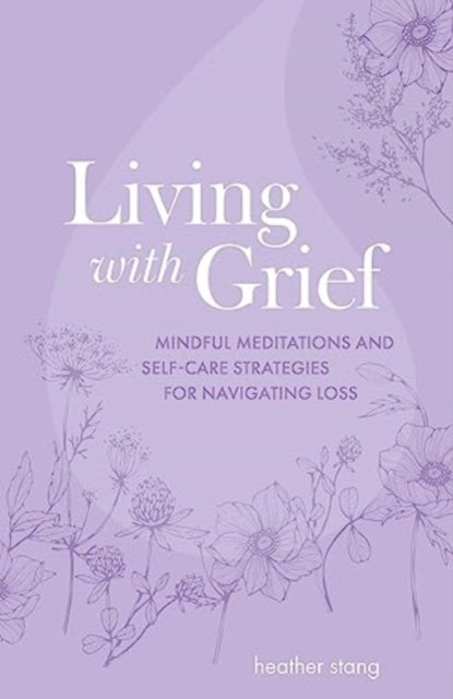 Living with Grief : Mindful Meditations and Self-Care Strategies for Navigating Loss - 9781800653078