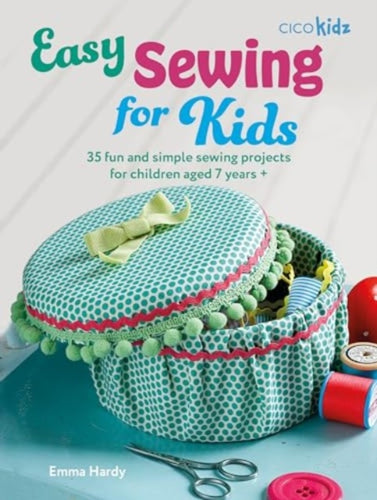 Easy Sewing for Kids : 35 Fun and Simple Sewing Projects for Children Aged 7 Years + - 9781800653689
