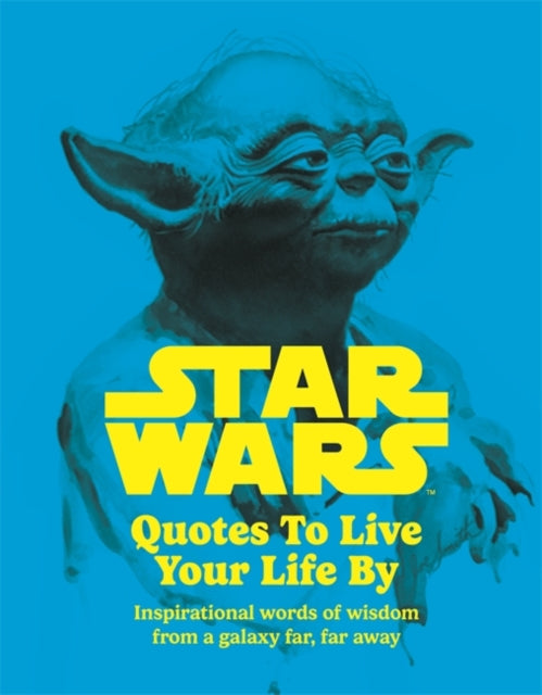 Star Wars Quotes To Live Your Life By : Inspirational words of wisdom from a galaxy far, far away - 9781800786080