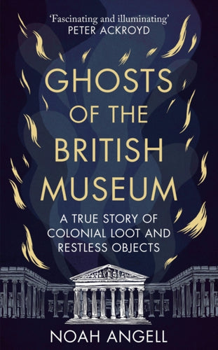 Ghosts of the British Museum : A True Story of Colonial Loot and Restless Objects - 9781800961340