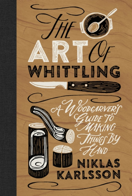 The Art of Whittling : A Woodcarver's Guide to Making Things by Hand - 9781802792133