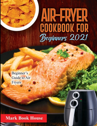 Air-Fryer Cookbook for Beginners 2021 : Beginner's Guide to Air Fryers - 9781802832723