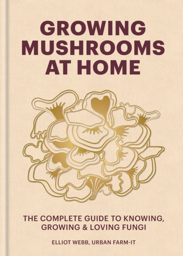 Growing Mushrooms at Home : The Complete Guide to Knowing, Growing and Loving Fungi - 9781804191958